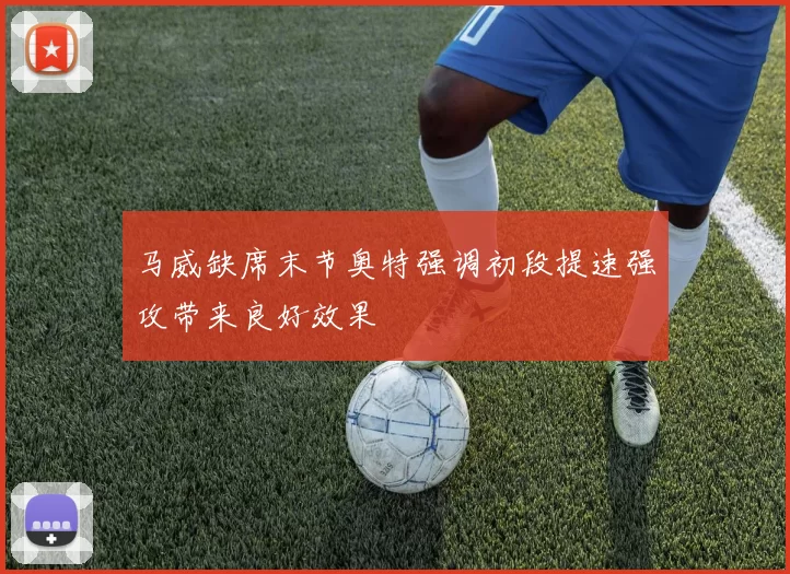 马威缺席末节奥特强调初段提速强攻带来良好效果